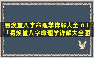 易焕堂八字命理学详解大全 🌼 「易焕堂八字命理学详解大全图 🌾 片」